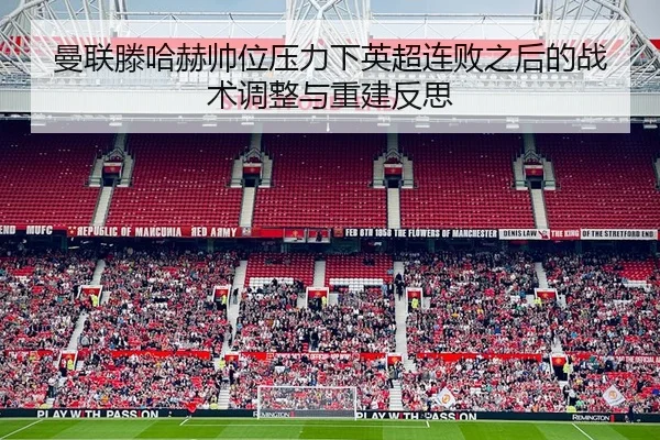 曼联滕哈赫帅位压力下英超连败之后的战术调整与重建反思