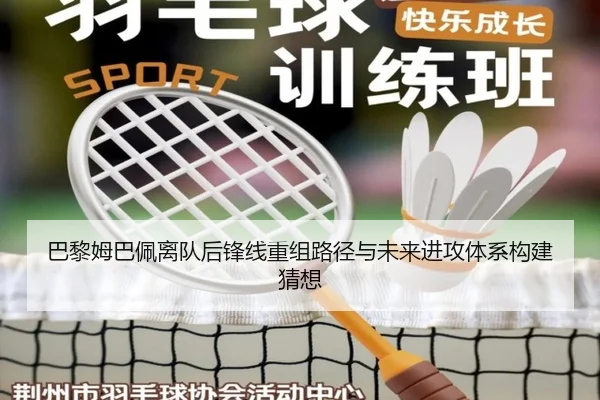 巴黎姆巴佩离队后锋线重组路径与未来进攻体系构建猜想