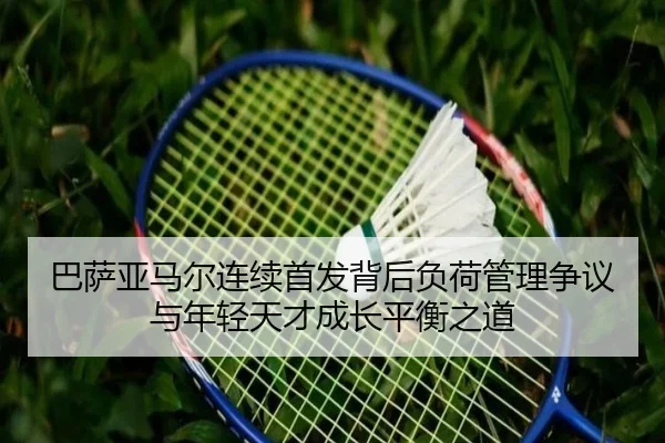 巴萨亚马尔连续首发背后负荷管理争议与年轻天才成长平衡之道