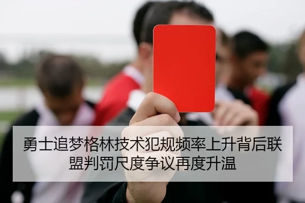 勇士追梦格林技术犯规频率上升背后联盟判罚尺度争议再度升温